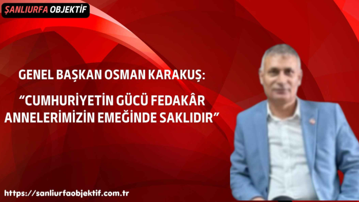 Genel Başkan Osman Karakuş: “Cumhuriyetin Gücü Fedakâr Annelerimizin Emeğinde Saklıdır”